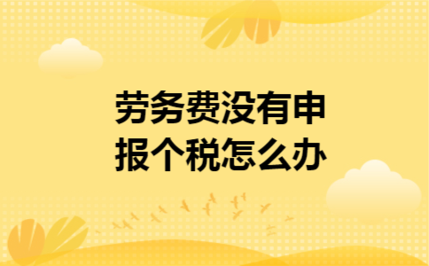 劳务费没有申报个税怎么办