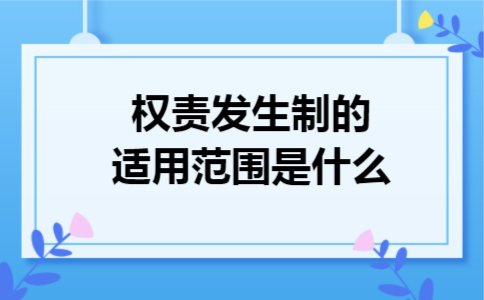 权责发生制的适用范围是什么 权责发生制的适用范围是什么