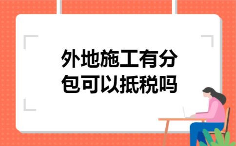 外地施工有分包可以抵税吗
