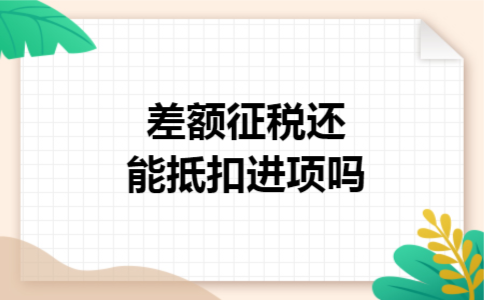 差额征税还能抵扣进项吗 差额征税还能抵扣进项吗