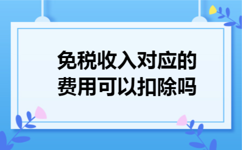 免税收入对应的费用可以扣除吗
