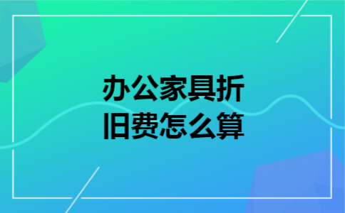 办公家具折旧费怎么算