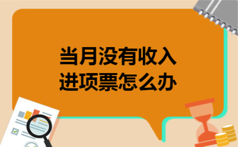 当月没有收入进项票怎么办