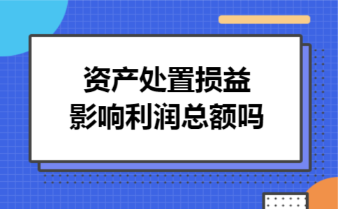 资产处置损益影响利润总额吗