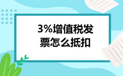 3%增值税发票怎么抵扣