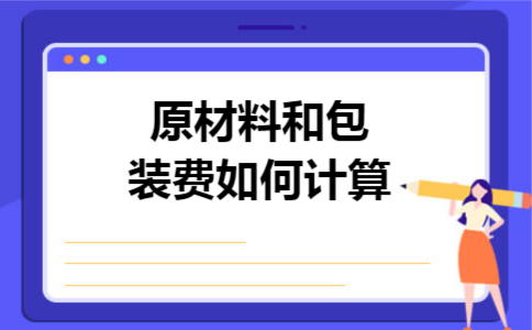 原材料和包装费如何计算 原材料和包装费如何计算