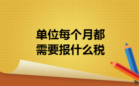 单位每个月都需要报什么税