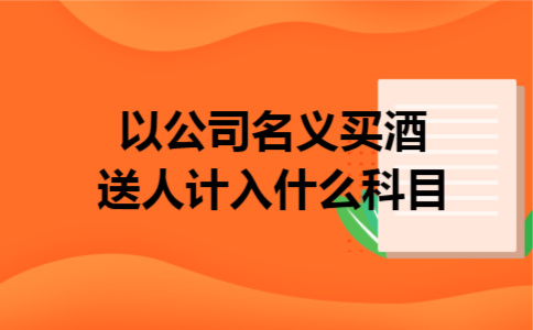 以公司名义买酒送人计入什么科目