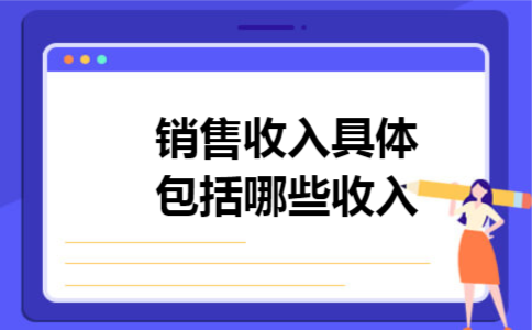 销售收入具体包括哪些收入 销售收入具体包括哪些收入