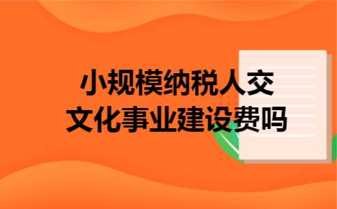 小规模纳税人交文化事业建设费吗