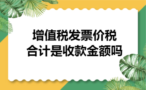  增值税发票价税合计是收款金额吗