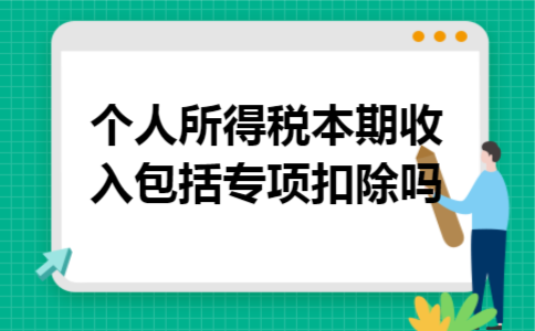 个人所得税本期收入包括专项扣除吗 个人所得税本期收入包括专项扣除吗