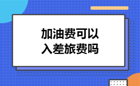 加油费可以入差旅费吗