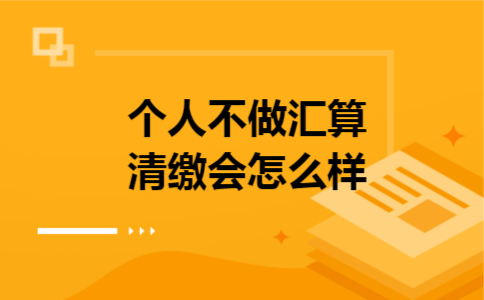 个人不做汇算清缴会怎么样