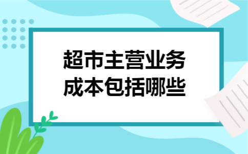 超市主营业务成本包括哪些