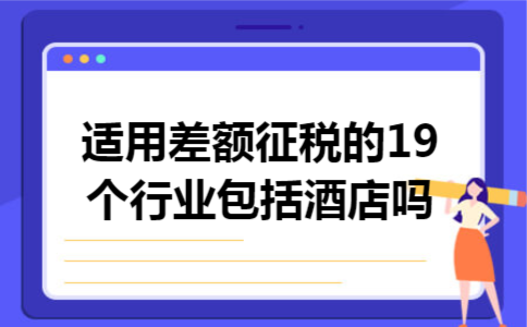 适用差额征税的19个行业包括酒店吗