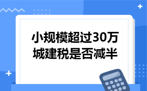 小规模超过30万城建税是否减半