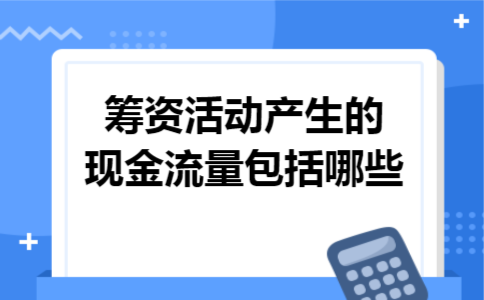 筹资活动产生的现金流量包括哪些