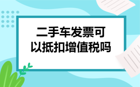  二手车发票可以抵扣增值税吗