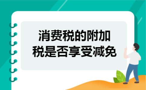 消费税的附加税是否享受减免