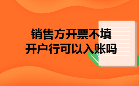  销售方开票不填开户行可以入账吗