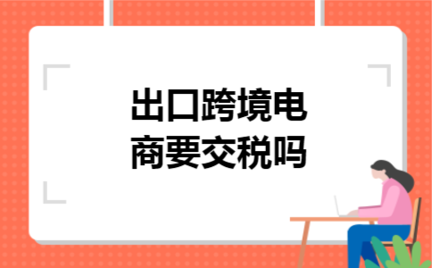 出口跨境电商要交税吗