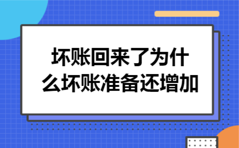 坏账回来了为什么坏账准备还增加 坏账回来了为什么坏账准备还增加