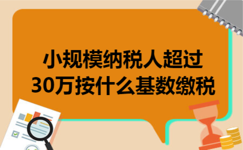小规模纳税人超过30万按什么基数缴税