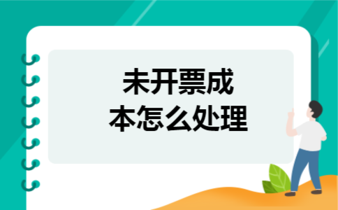 未开票成本怎么处理 未开票成本怎么处理