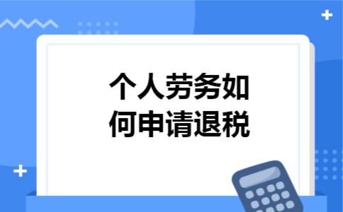 个人劳务如何申请退税