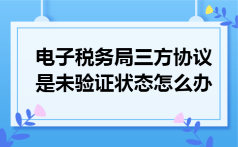 电子税务局三方协议是未验证状态怎么办 电子税务局三方协议是未验证状态怎么办
