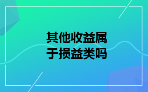 其他收益属于损益类吗 其他收益属于损益类吗