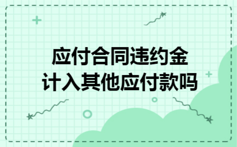 应付合同违约金计入其他应付款吗 应付合同违约金计入其他应付款吗