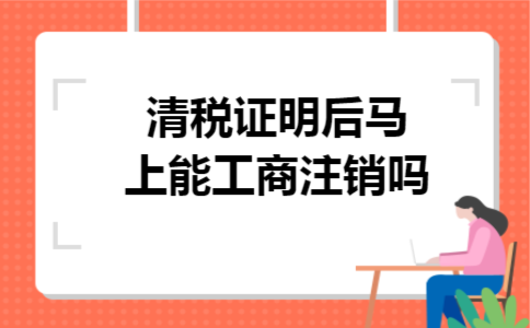 清税证明后马上能工商注销吗