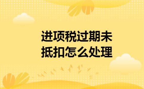 进项税过期未抵扣怎么处理