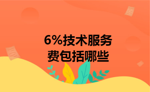  6%技术服务费包括哪些