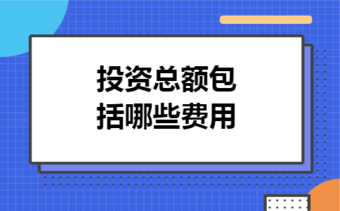 投资总额包括哪些费用