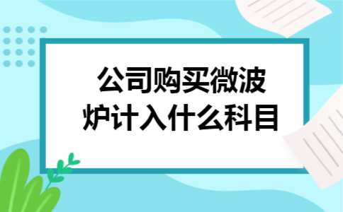 公司购买微波炉计入什么科目
