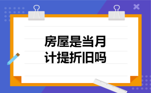  房屋是当月计提折旧吗
