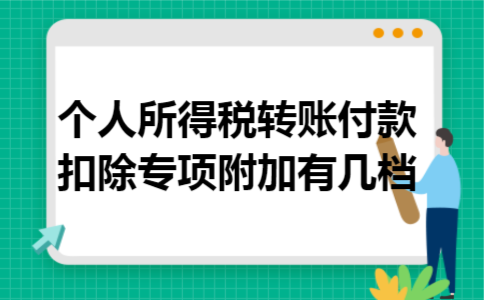 个人所得税转账付款扣除专项附加有几档 个人所得税转账付款扣除专项附加有几档