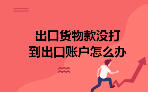 出口货物款没打到出口账户怎么办