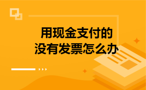 用现金支付的没有发票怎么办