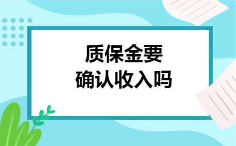 质保金要确认收入吗 质保金要确认收入吗