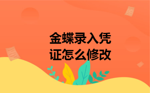 金蝶录入凭证怎么修改 金蝶录入凭证怎么修改