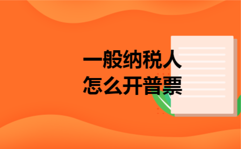 一般纳税人怎么开普票 一般纳税人怎么开普票