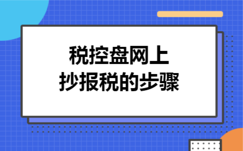税控盘网上抄报税的步骤 税控盘网上抄报税的步骤