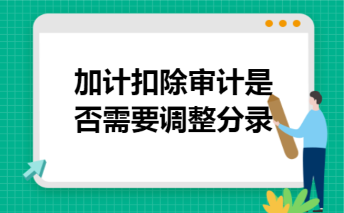 加计扣除审计是否需要调整分录 加计扣除审计是否需要调整分录