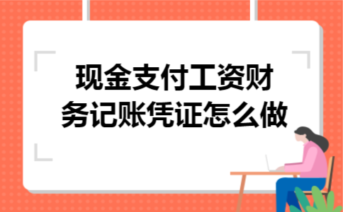现金支付工资财务记账凭证怎么做 现金支付工资财务记账凭证怎么做