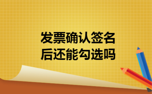 发票确认签名后还能勾选吗