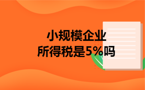 小规模企业所得税是5%吗 小规模企业所得税是5%吗